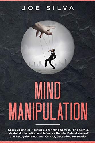 Mind Manipulation Learn Beginners' Techniques for Mind Control, Mind Games, Mental Manipulation and Influence People, Defend Yourself and Recognize Emotional Control, Deception, Persuasion