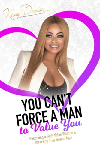 You Can't Force a Man to Value You Becoming a High Value Woman and Attracting the Man of Your Dreams