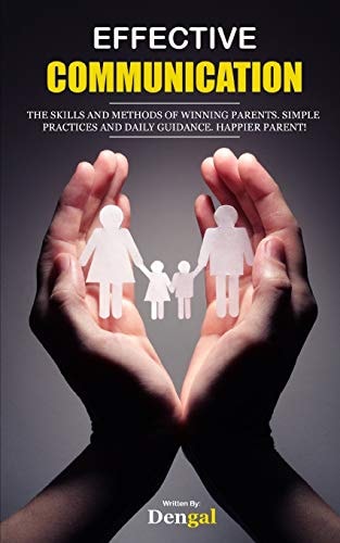 Effective Communication The Skills and Methods of Winning Parents. Simple Practices and Daily Guidance. Happier Parent!