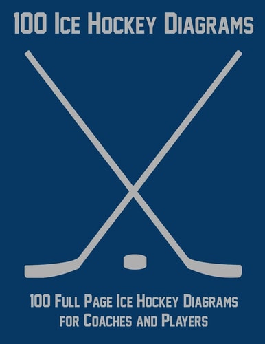 100 Ice Hockey Diagrams 100 Full Page Ice Hockey Diagrams for Coaches and Players