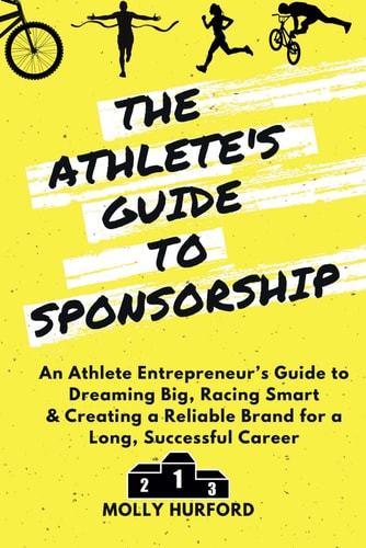 The Athlete's Guide to Sponsorship An Athlete Entrepreneur's Guide to Dreaming Big, Racing Smart & Creating a Reliable Brand for a Long, Successful Career