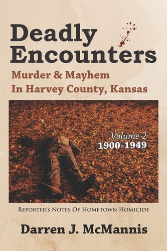 Deadly Encounters Murder & Mayhem in Harvey County, Kansas (1900-1949)
