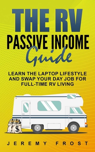 The RV Passive Income Guide Learn The Laptop Lifestyle And Swap Your Day Job For Full-Time RV Living