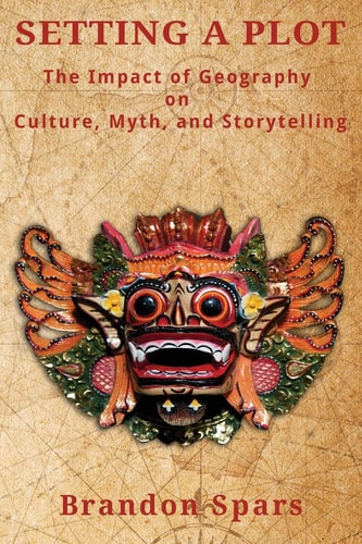 Setting a Plot The Impact of Geography on Culture, Myth, and Storytelling