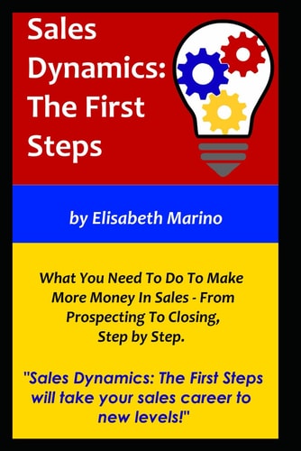 Sales Dynamics The First Steps: What You Need to Know to Make Money in Sales - From Prospecting to Closing, Step by Step