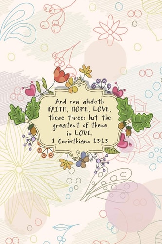 And Now Abideth FAITH, HOPE, LOVE, These Three; But the Greatest of These Is LOVE. --1 Cor. 13
