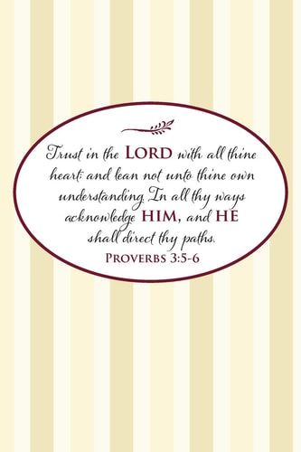 Trust in the Lord with All Thine Heart; and Lean Not Unto Thine Own Understanding. In All Thy Ways Acknowledge Him, and He Shall Direct Thy Paths.--Proverbs 3 5-6