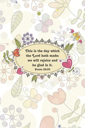 This Is the Day Which the Lord Hath Made; We Will Rejoice and Be Glad in It. --Psalm 118 24
