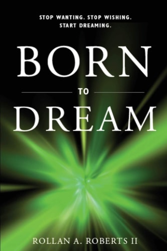 Born to Dream Stop Wanting. Stop Wishing. Start Dreaming.