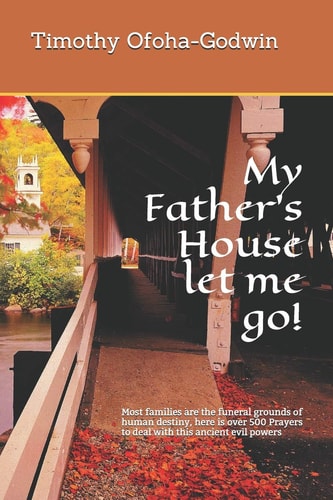 My Father's House Let Me Go! Most Families Are the Funeral Grounds of Human Destiny, Here Is Over 500 Prayers to Deal with This Ancient Evil Powers