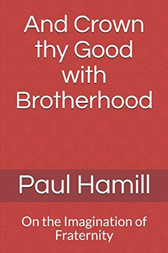 And Crown Thy Good with Brotherhood On the Imagination of Fraternity