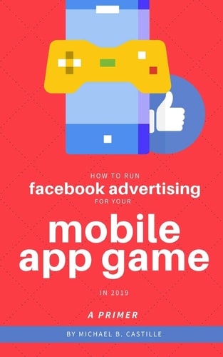 How to Run Facebook Advertising for Your Mobile App Game In 2019 A Primer