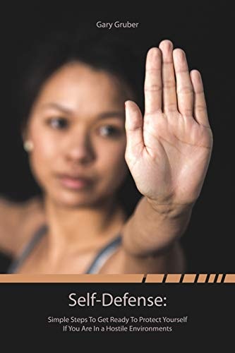Self-Defense Simple Steps to Get Ready to Protect Yourself If You Are in a Hostile Environment