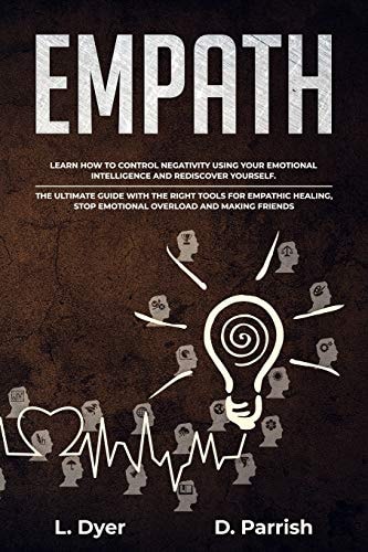 Empath Learn How to Control Negativity Using The Emotional Intelligence and Rediscover Yourself.The Ultimate Guide with the Right Tools for Empathic Healing, Stop Emotional Overload and Making Friends