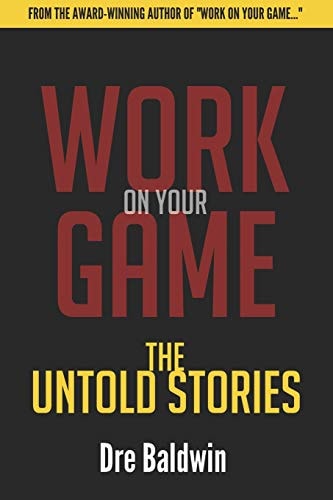 Work On Your Game The Untold Stories: Everything That Didn't Make The Book -- But They MADE The Book