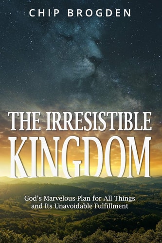 The Irresistible Kingdom God's Marvelous Plan for All Things and Its Unavoidable Fulfillment