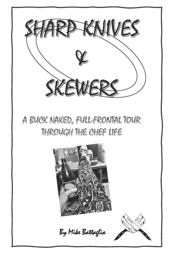 Sharp Knives and Skewers An Uncensored, Buck Naked and Full Frontal Tour Through the Chef Life