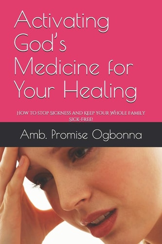 Activating God's Medicine for Your Healing How to Stop Sickness and Keep Your Whole Family Sick-Free!