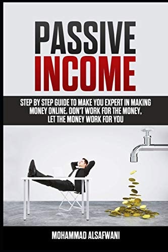 Passive Income Step-By-Step Guide To Make You Expert In Making Money Online. Don't Work For Money, Let The Money Work For You.