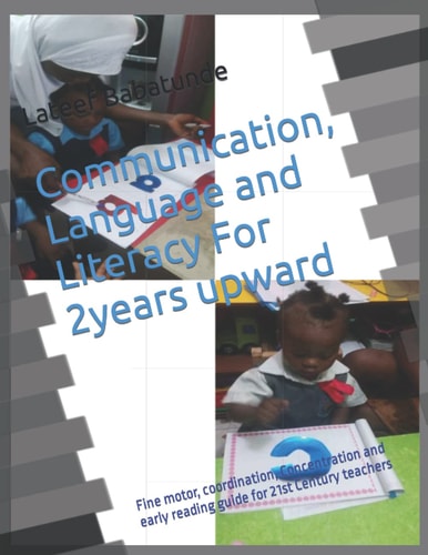 Communication, Language and Literacy For 2years Upward Fine Motor, Coordination, Concentration and Early Reading Guide for 21st Century Teachers