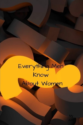 Everything Men Know About Women A Landmark Book Completely Revised and Updated to Reveal Everything Men Really Know about the Opposite Sex.