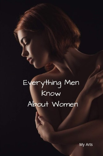 Everything Men Know About Women A Landmark Book Completely Revised and Updated to Reveal Everything Men Really Know about the Opposite Sex.