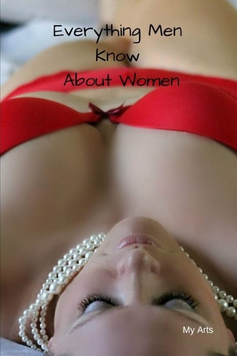 Everything Men Know About Women A Landmark Book Completely Revised and Updated to Reveal Everything Men Really Know about the Opposite Sex.