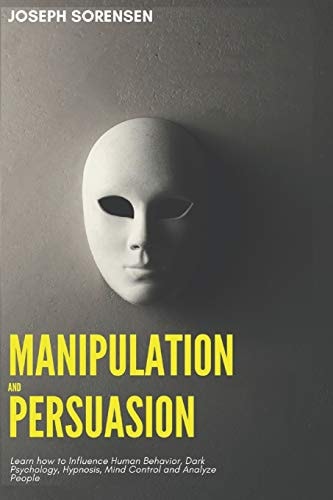Manipulation and Persuasion Learn How to Influence Human Behavior, Dark Psychology, Hypnosis, Mind Control and Analyze People