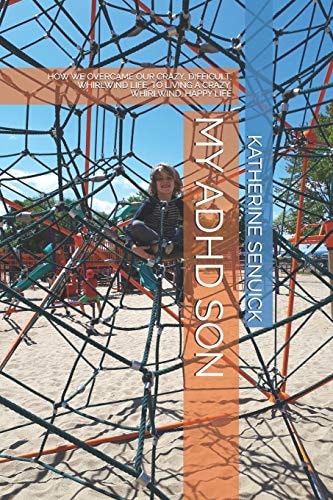 My ADHD Son How We Overcame Our Crazy, Difficult, Whirlwind Life, to Living a Crazy, Whirlwind, Happy Life