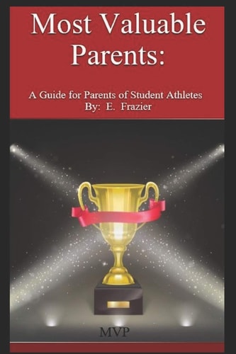 Most Valuable Parents A Guide for Parents of Student Athletes By: E. Frazier
