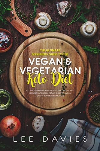 The Ultimate Beginners Guide To The Vegan / Vegetarian Keto Diet A Complete Beginner's Guide to Losing Weight Fast, Burning Fat Quickly, Initiating Autophagy & Healing Your Body Naturally
