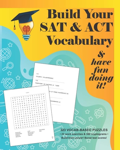 Build Your SAT & ACT Vocabulary & Have Fun Doing It! 323 Vocab-based Word Search & Cryptogram Puzzles to Build Brain Power and Boost Scores