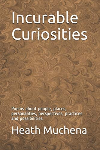 Incurable Curiosities Poems about People, Places, Personalities, Perspectives, Practices and Possibilities.