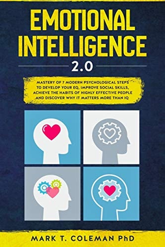 Emotional Intelligence 2. 0 Mastery of 7 Modern Psychological Steps to Develop Your EQ, Improve Social Skills, Achieve the Habits of Highly Effective People and Discover Why It Matters More Than IQ