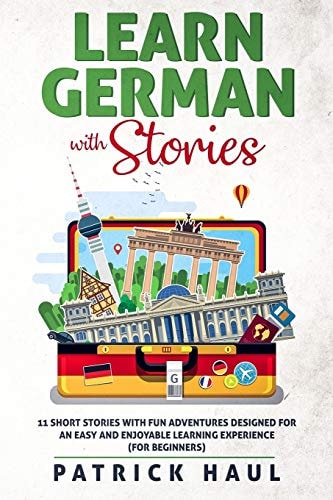 Learn German with Stories 11 Short Stories with Fun Adventures Designed for an Easy and Enjoyable Learning Experience (for Beginners)