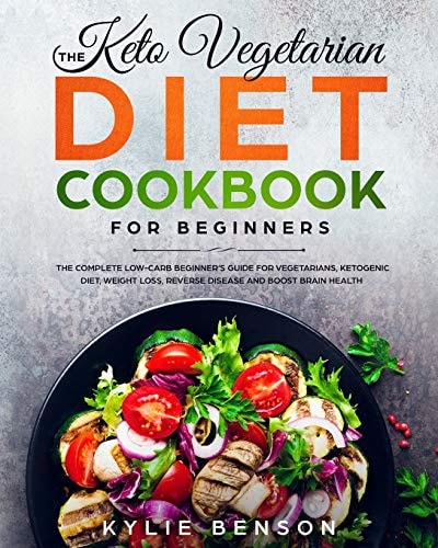 The Keto Vegetarian Diet Cookbook for Beginners The Complete Low-Carb Beginner's Guide For Vegetarians, Ketogenic Diet, Weight Loss, Reverse Disease, and Boost Brain Health
