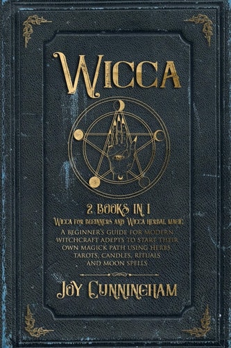 Wicca 2 Books in 1 -Wicca for Beginners and Wicca Herbal Magic- a Beginner's Guide for Modern Witchcraft Adepts to Start Their Own Magick Path Using Herbs, Tarots, Candles, Rituals and Moon Spells