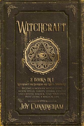 Witchcraft 2 Books in 1 -Witchcraft for Beginners and Wicca Starter Kit- Become a Modern Witch Using Moon Spells, Tarots, Herbal, Candle and Crystal Magick, Find Your Own Path Living a Magical Life