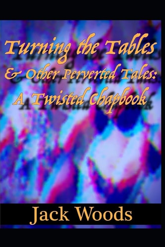 Turning The Tables And Other Perverted Tales A Twisted Chapbook