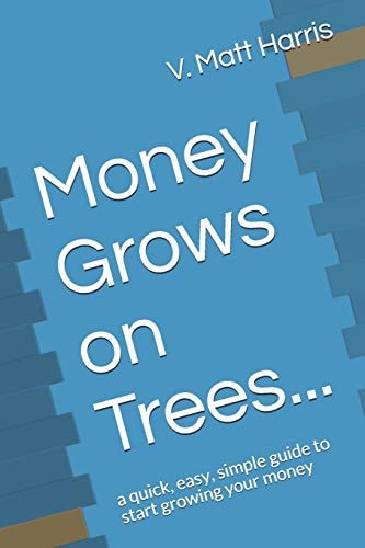Money Grows on Trees... A Quick, Easy, Simple Guide to Start Growing Your Money