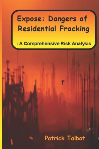 Expose Dangers of Residential Fracking - a Comprehensive Risk Analysis