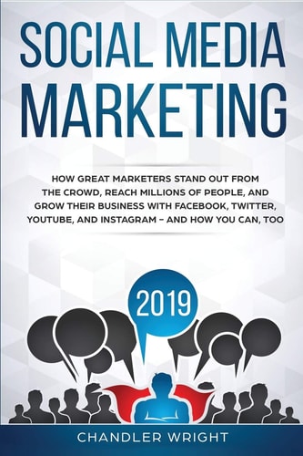 Social Media Marketing 2019 How Great Marketers Stand Out from The Crowd, Reach Millions of People, and Grow Their Business with Facebook, Twitter, YouTube, and Instagram - and How You Can, Too
