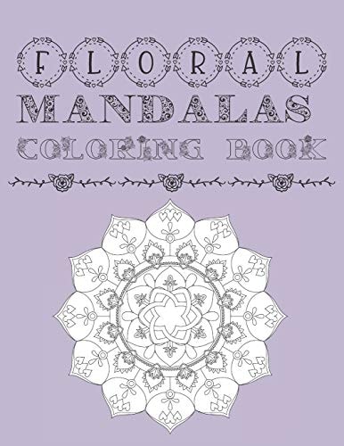 Floral Mandalas Coloring Book Adult and Teens Coloring Book For Stress Anxiety Relief and Relaxation