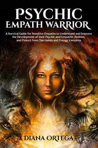 Psychic Empath Warrior A Survival Guide for Sensitive Empaths to Understand and Improve the Development of Their Psychic and Empathic Abilities, and Protect from Narcissists and Energy Vampires