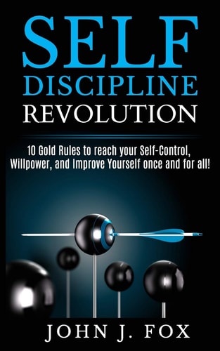 Self Discipline Revolution 10 Golden Rules to Reach Your Self-Control, Willpower, and Improve Yourself Once and for All!