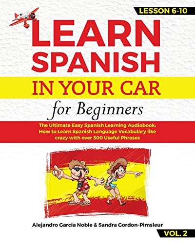 LEARN SPANISH in YOUR CAR for Beginners The Ultimate Easy Spanish Learning Audiobook: How to Learn Spanish Language Vocabulary Like Crazy with Over 500 Useful Phrases. Lesson 6-10 VOL. 2