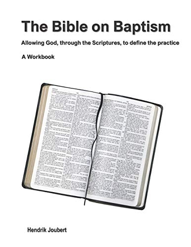 The Bible on Baptism Allowing God, Through the Scriptures, to Define the Practice