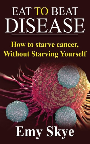 Eat to Beat Disease How to Starve Cancer, Without Starving Yourself