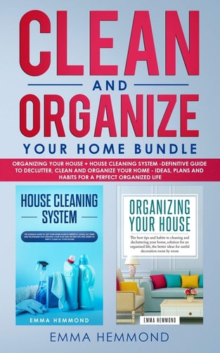 Clean and Organize Your Home Bundle Organizing Your House + House Cleaning System - Definitive Guide to Declutter, Clean and Organize Your Home - Ideas, Plans and Habits for a Perfect Organized Life
