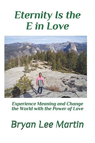 Eternity Is the E in L. O. V. E. Experience Meaning and Change the World with the Power of Love
